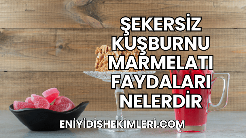 Şekersiz Kuşburnu Marmelatı Faydaları Nelerdir