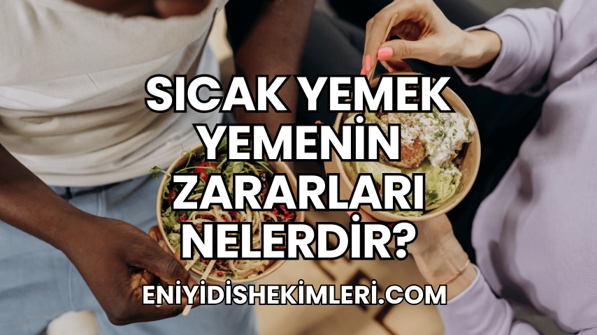 Sıcak Yemek Yemenin Zararları Nelerdir?