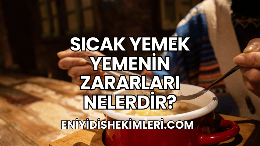 Sıcak Yemek Yemenin Zararları Nelerdir?