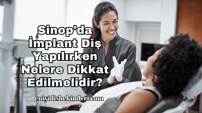 Sinop'da İmplant Diş Yapılırken Nelere Dikkat Edilmelidir?