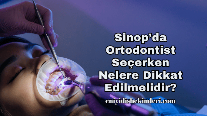 Sinop’da Ortodontist Seçerken Nelere Dikkat Edilmelidir?