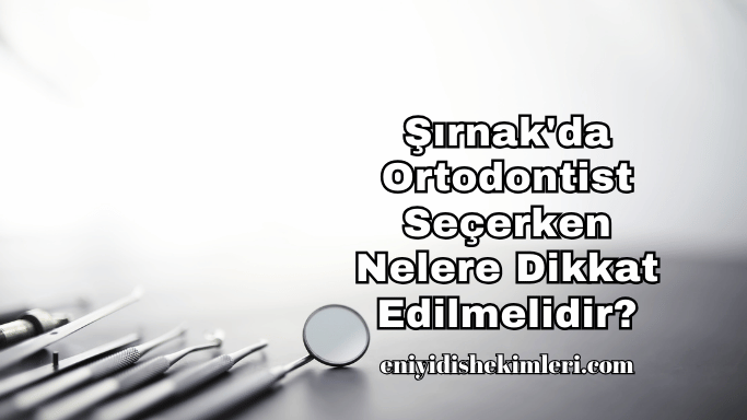 Şırnak'da Ortodontist Seçerken Nelere Dikkat Edilmelidir?