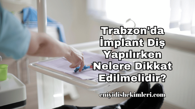 Trabzon'da İmplant Diş Yapılırken Nelere Dikkat Edilmelidir?