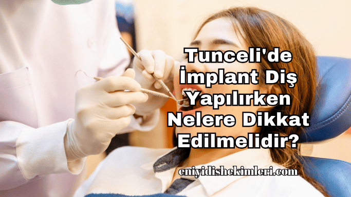 Tunceli'de İmplant Diş Yapılırken Nelere Dikkat Edilmelidir?