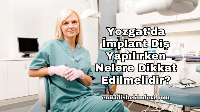 Yozgat'da İmplant Diş Yapılırken Nelere Dikkat Edilmelidir?