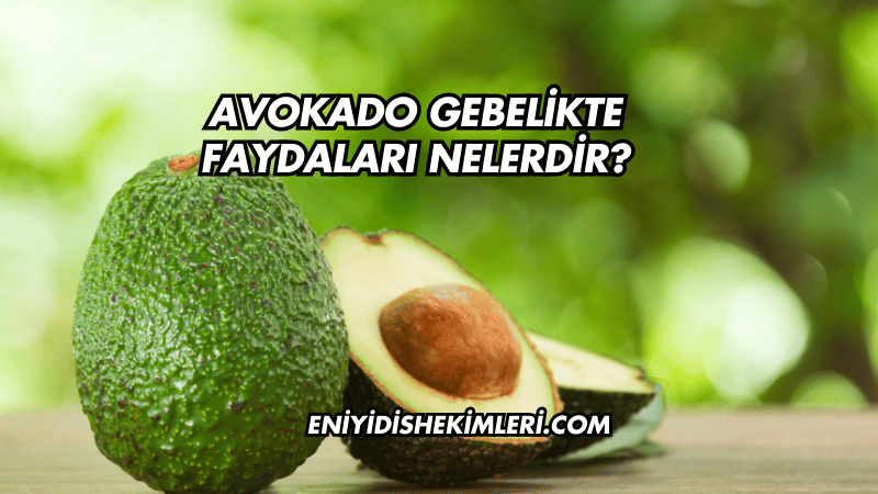 Avokado Gebelikte Faydaları Nelerdir?