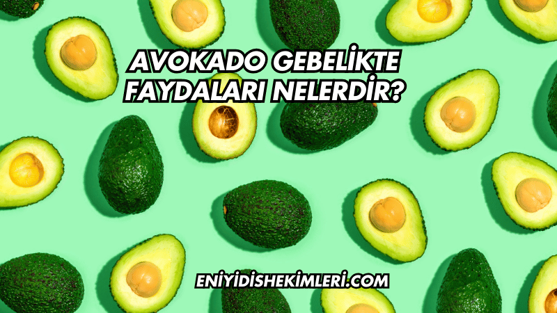 Avokado Gebelikte Faydaları Nelerdir?