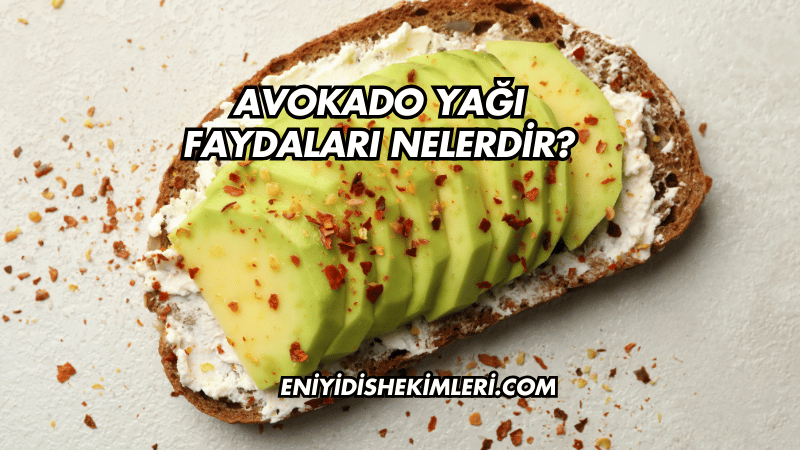 Avokado Yağı Faydaları Nelerdir?