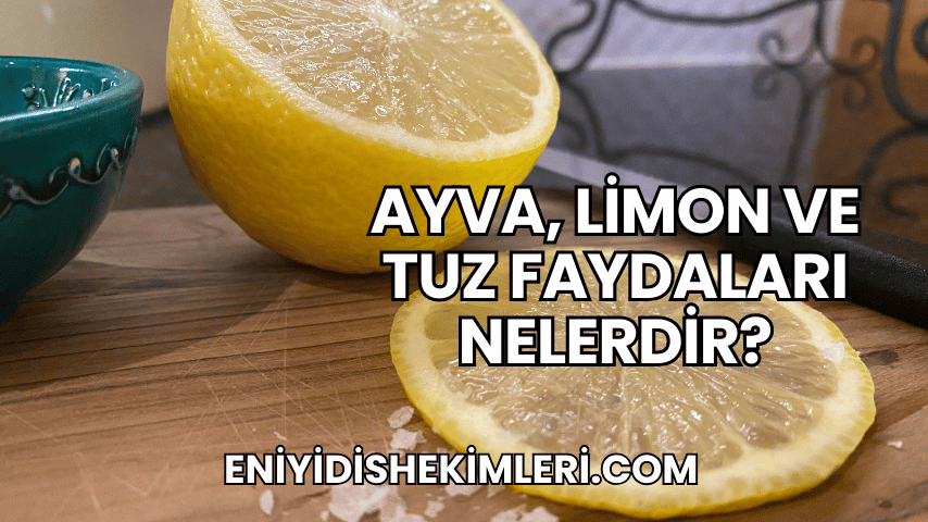 Ayva, Limon ve Tuz Faydaları Nelerdir?