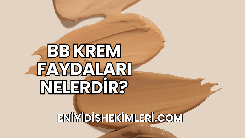 BB Krem Faydaları Nelerdir?