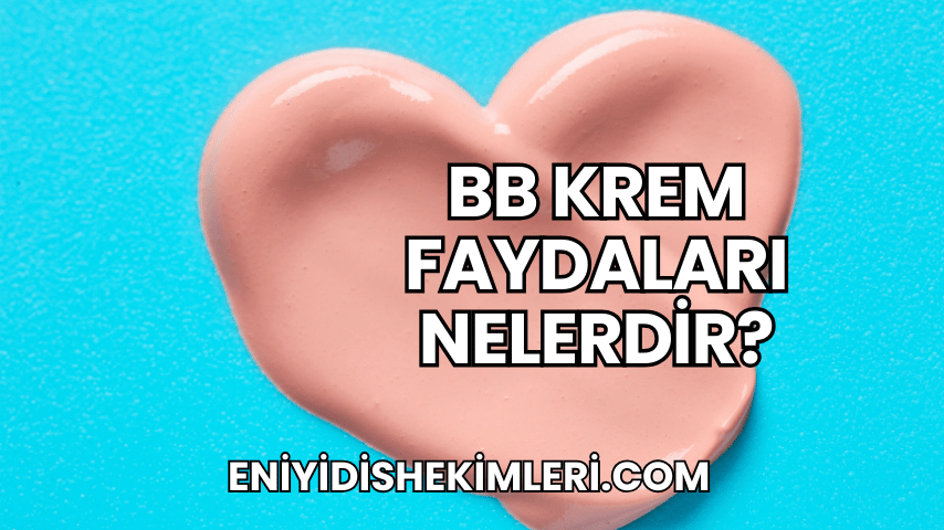 BB Krem Faydaları Nelerdir?