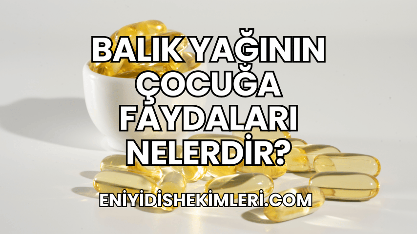 Balık Yağının Çocuğa Faydaları Nelerdir?