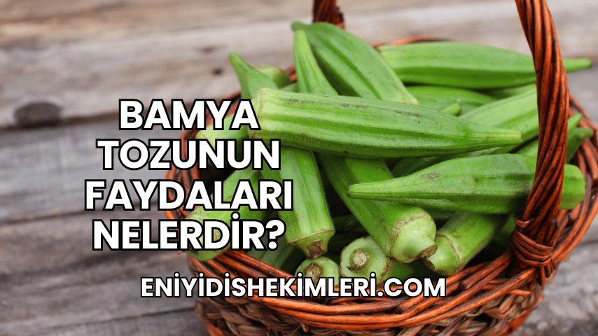 Bamya Tozunun Faydaları Nelerdir?