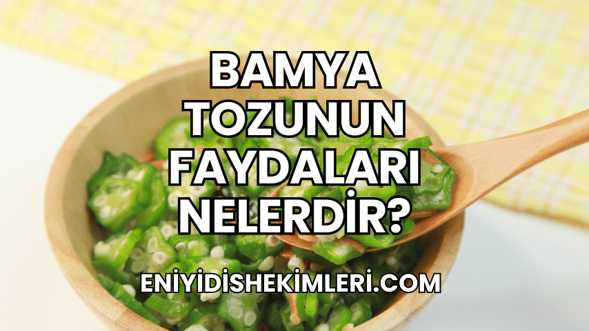 Bamya Tozunun Faydaları Nelerdir?