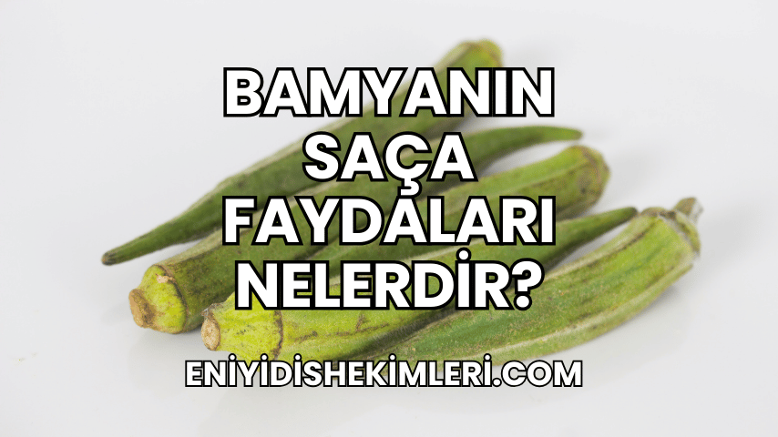 Bamyanın Saça Faydaları Nelerdir?