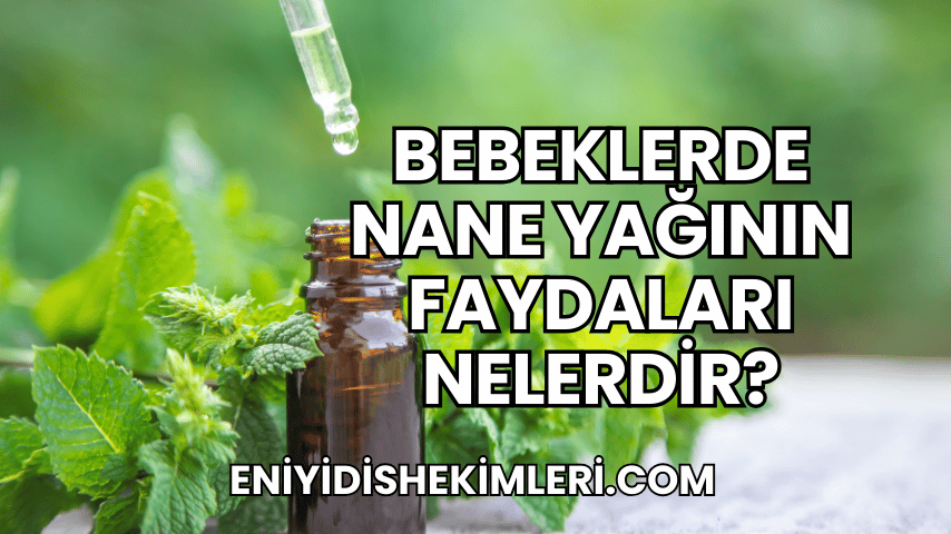 Bebeklerde Nane Yağının Faydaları Nelerdir?