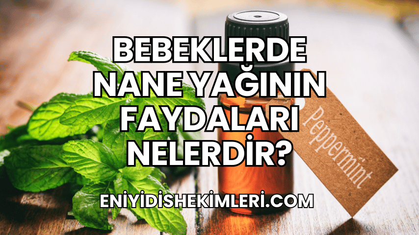 Bebeklerde Nane Yağının Faydaları Nelerdir?