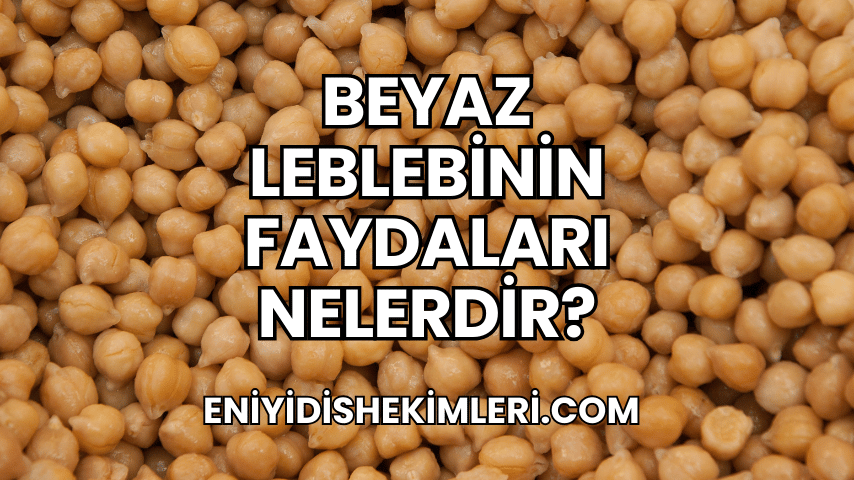 Beyaz Leblebinin Faydaları Nelerdir?