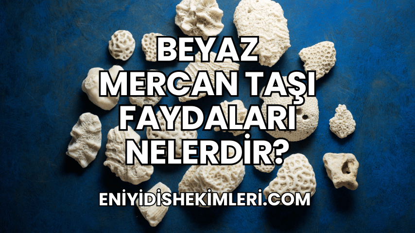 Beyaz Mercan Taşı Faydaları Nelerdir?