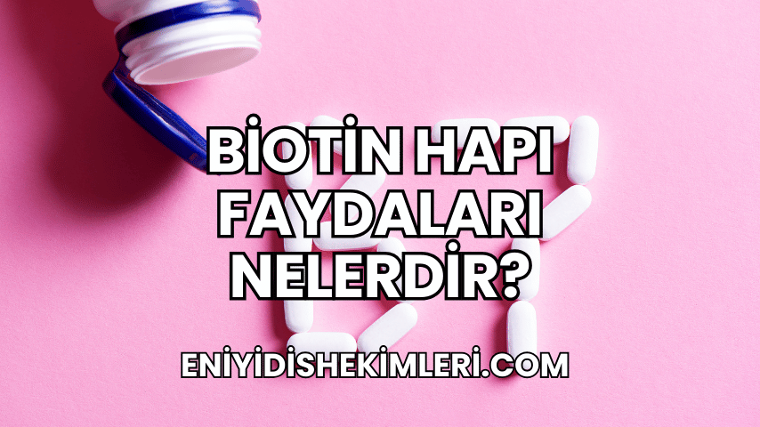 Biotin Hapı Faydaları Nelerdir?