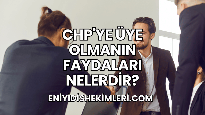 CHP'ye Üye Olmanın Faydaları Nelerdir?