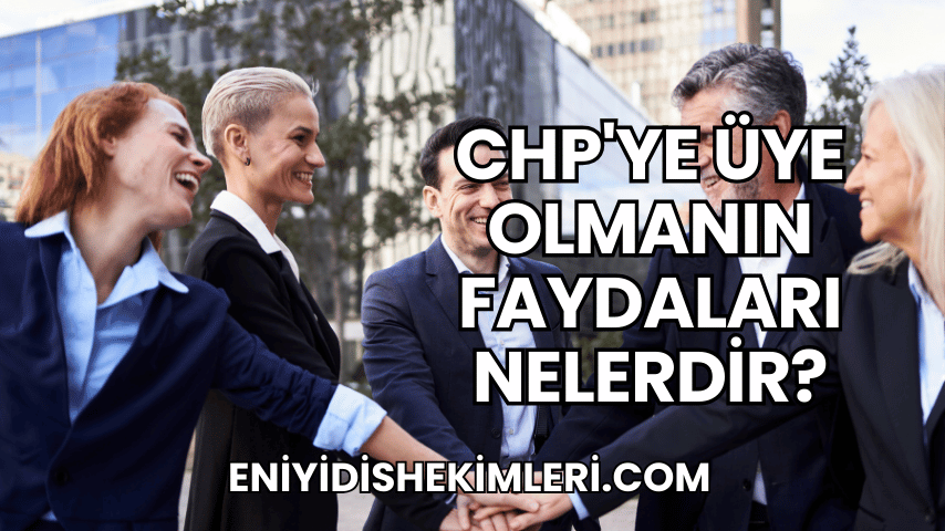 CHP'ye Üye Olmanın Faydaları Nelerdir?