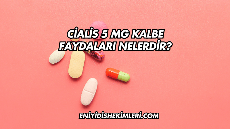 Cialis 5 mg Kalbe Faydaları Nelerdir?