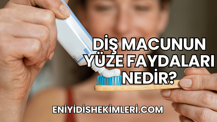 Diş Macunun Yüze Faydaları Nedir?