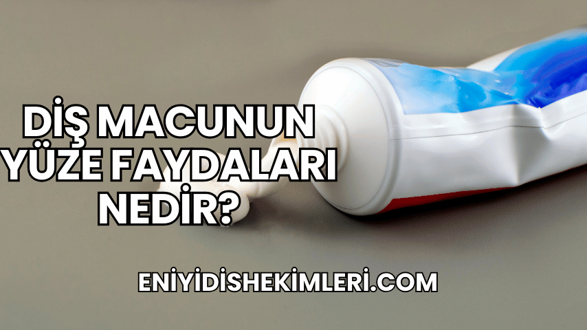 Diş Macunun Yüze Faydaları Nedir?