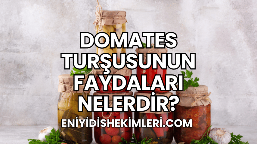 Domates Turşusunun Faydaları Nelerdir?