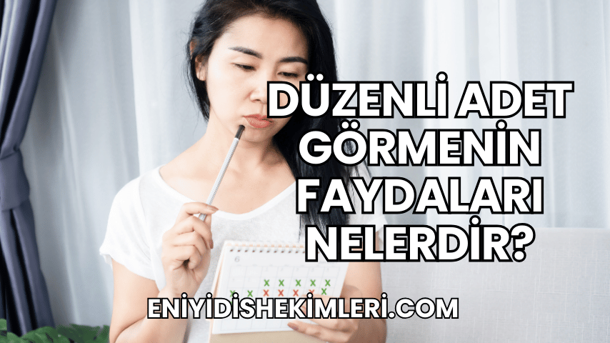 Düzenli Adet Görmenin Faydaları Nelerdir?