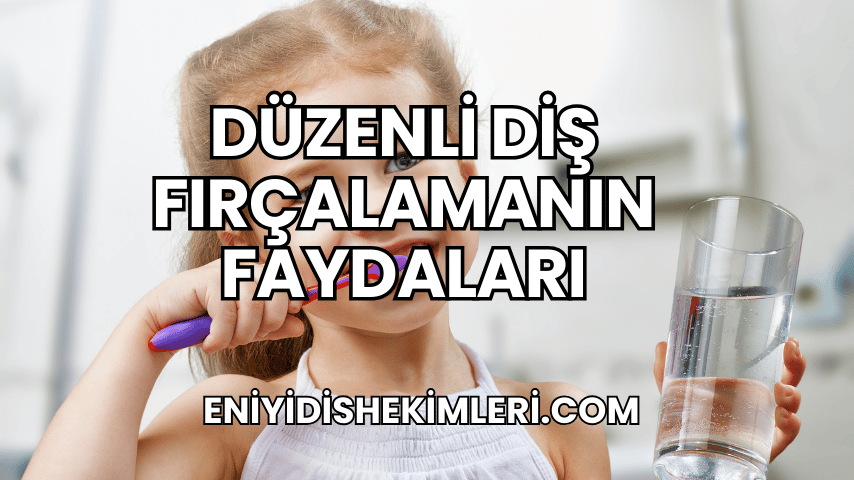 Düzenli Diş Fırçalamanın Faydaları