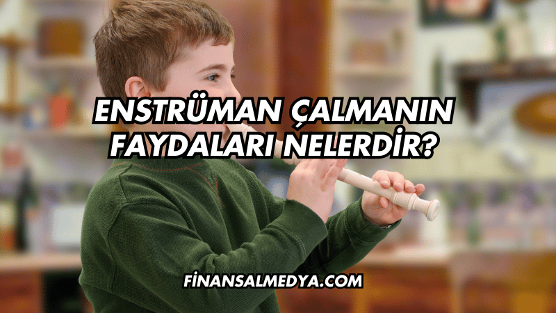 Enstrüman Çalmanın Faydaları Nelerdir?