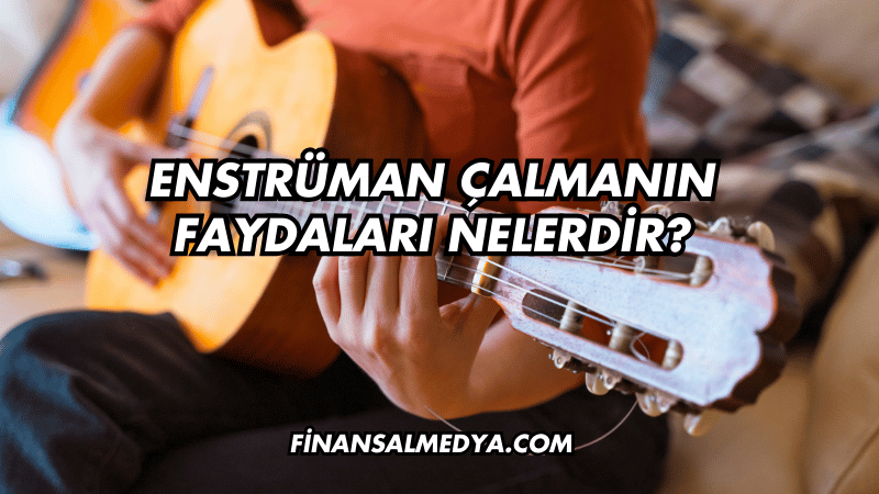 Enstrüman Çalmanın Faydaları Nelerdir?