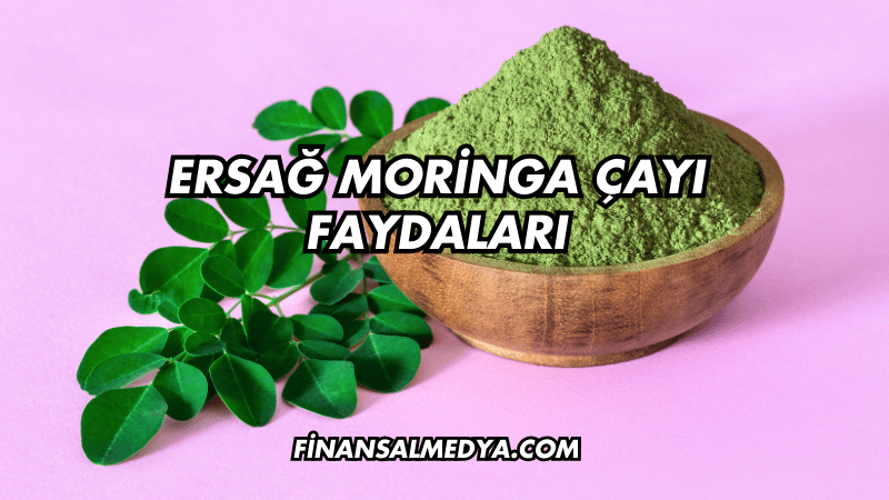 Ersağ Moringa Çayı Faydaları