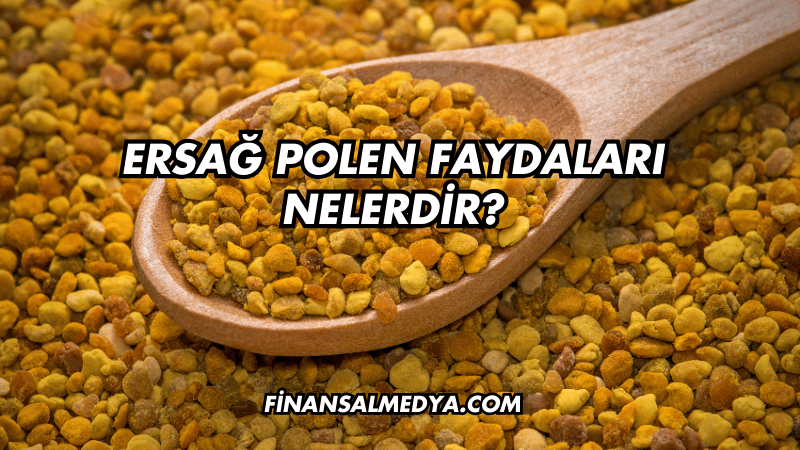 Ersağ Polen Faydaları Nelerdir?