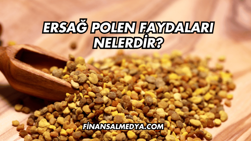 Ersağ Polen Faydaları Nelerdir?