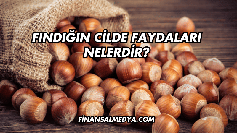 Fındığın Cilde Faydaları Nelerdir?