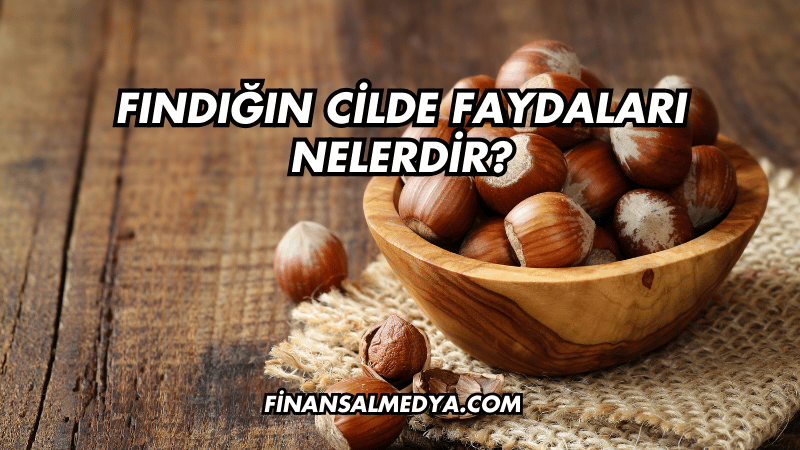 Fındığın Cilde Faydaları Nelerdir?