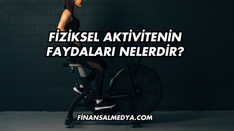 Fiziksel Aktivitenin Faydaları Nelerdir?