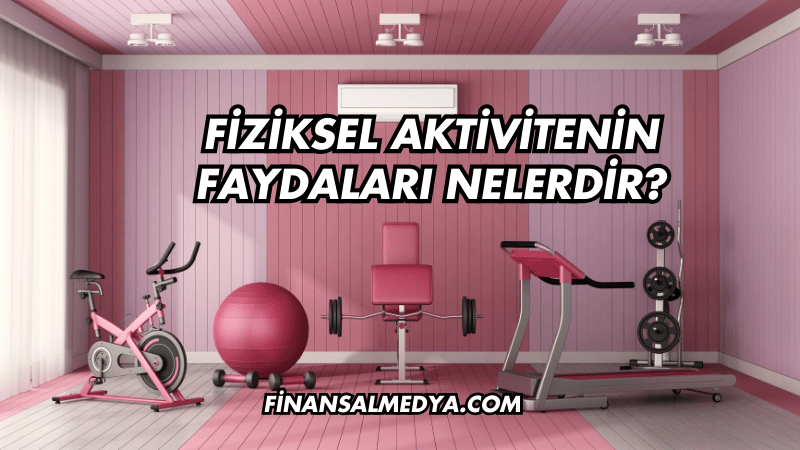 Fiziksel Aktivitenin Faydaları Nelerdir?