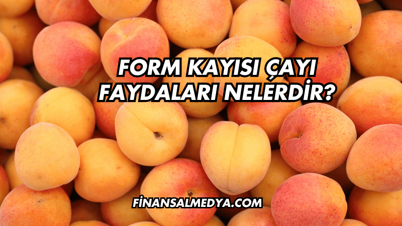 Form Kayısı Çayı Faydaları Nelerdir?