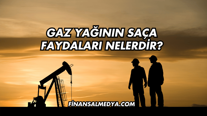 Gaz Yağının Saça Faydaları Nelerdir?