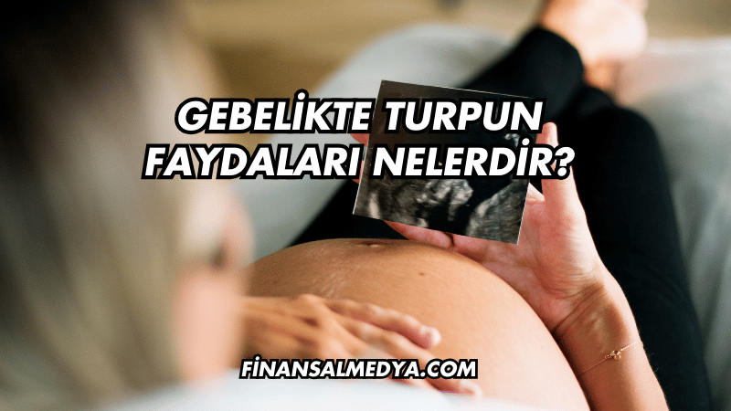 Gebelikte Turpun Faydaları Nelerdir?