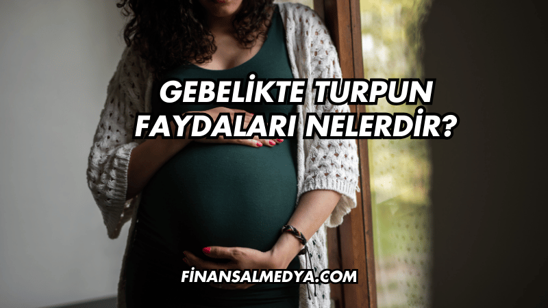 Gebelikte Turpun Faydaları Nelerdir?