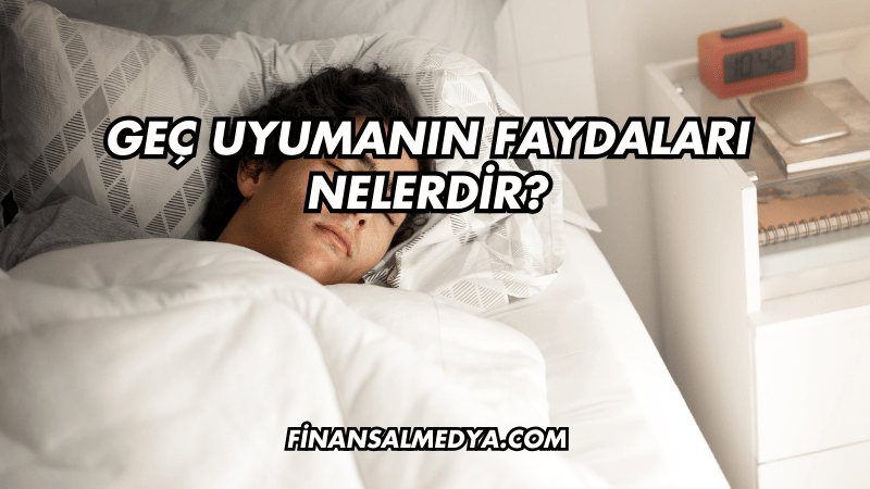 Geç Uyumanın Faydaları Nelerdir?