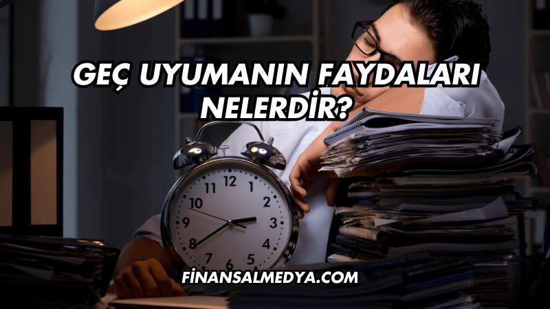 Geç Uyumanın Faydaları Nelerdir?