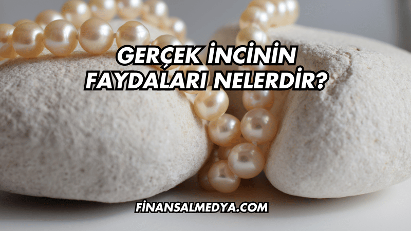 Gerçek İncinin Faydaları Nelerdir?