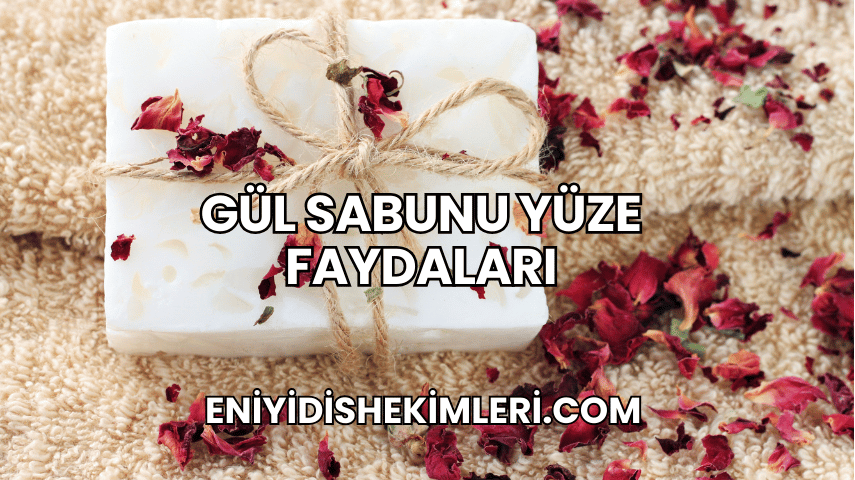 Gül Sabunu Yüze Faydaları