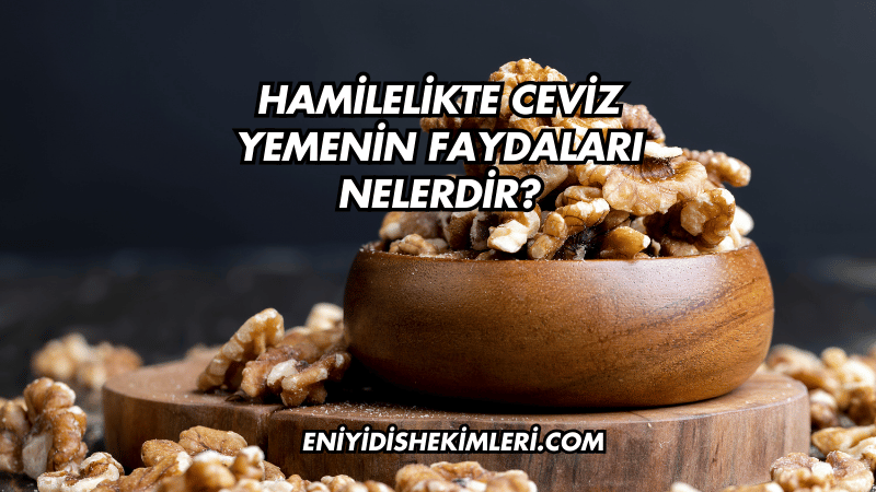 Hamilelikte Ceviz Yemenin Faydaları Nelerdir?